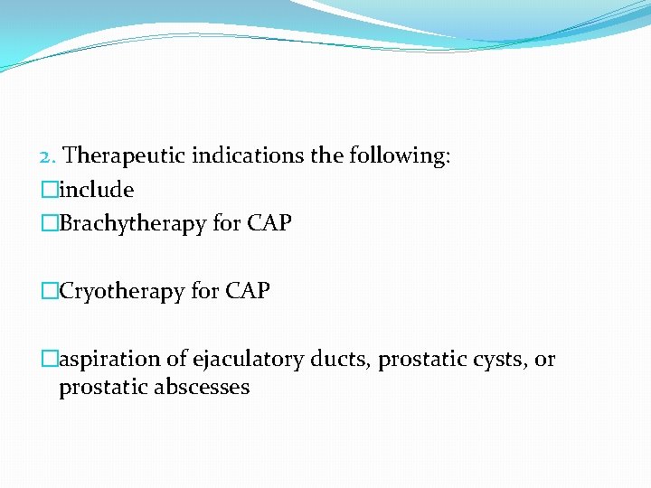 2. Therapeutic indications the following: �include �Brachytherapy for CAP �Cryotherapy for CAP �aspiration of