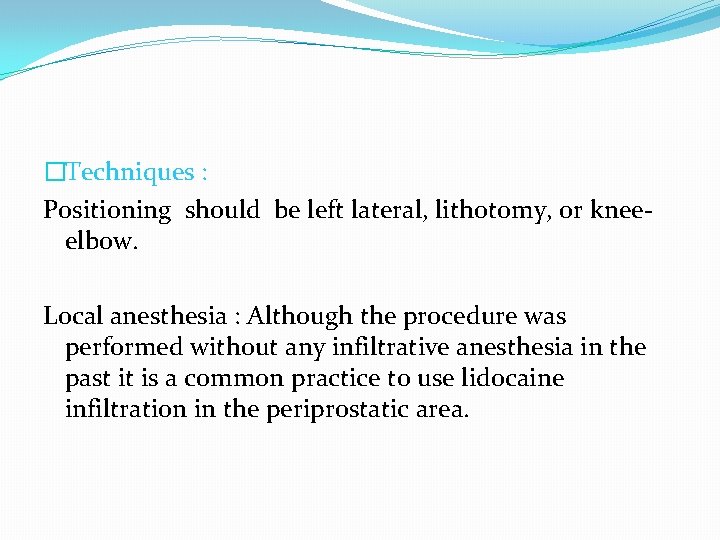 �Techniques : Positioning should be left lateral, lithotomy, or kneeelbow. Local anesthesia : Although