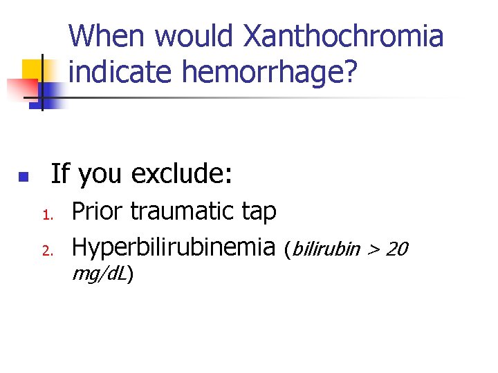 When would Xanthochromia indicate hemorrhage? n If you exclude: 1. 2. Prior traumatic tap