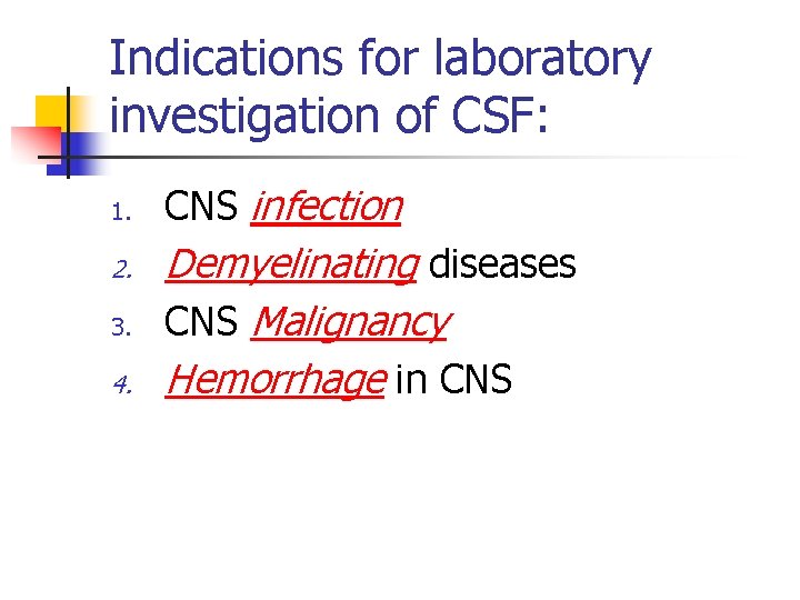 Indications for laboratory investigation of CSF: 1. 2. 3. 4. CNS infection Demyelinating diseases