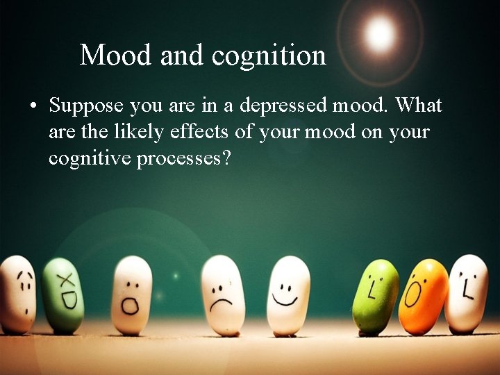 Mood and cognition • Suppose you are in a depressed mood. What are the