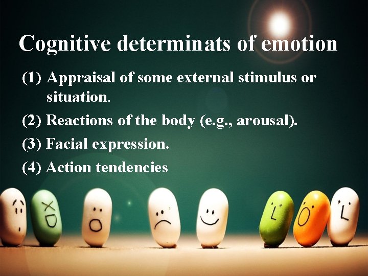 Cognitive determinats of emotion (1) Appraisal of some external stimulus or situation. (2) Reactions