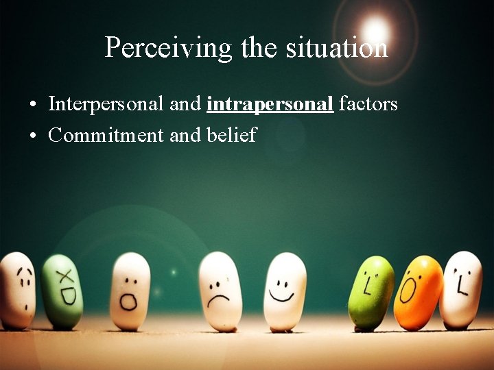 Perceiving the situation • Interpersonal and intrapersonal factors • Commitment and belief 