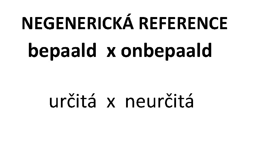NEGENERICKÁ REFERENCE bepaald x onbepaald určitá x neurčitá 