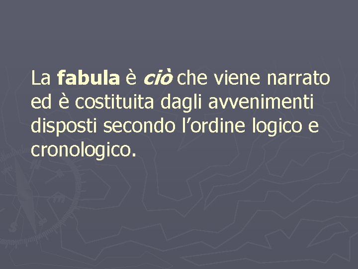 LEZIONE 2 – FABULA E INTRECCIO La fabula è ciò che viene narrato ed