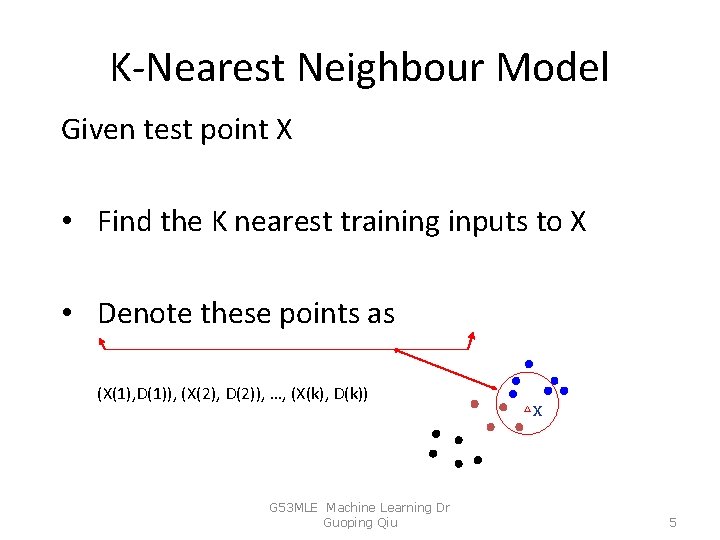 K-Nearest Neighbour Model Given test point X • Find the K nearest training inputs
