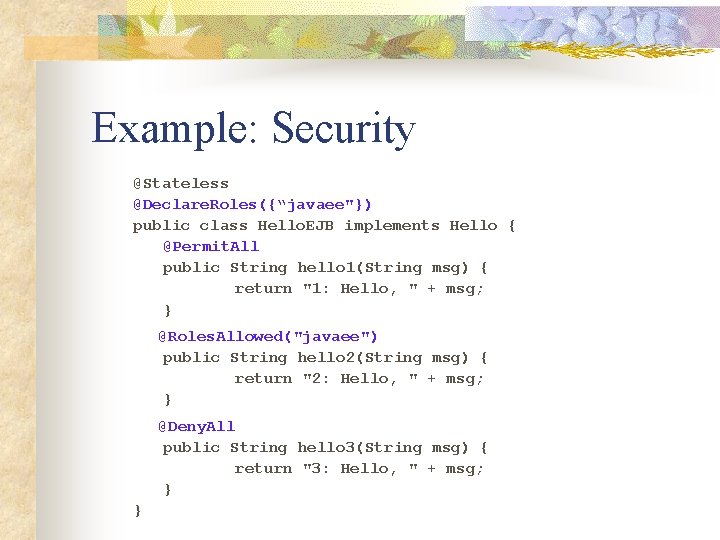 Example: Security @Stateless @Declare. Roles({“javaee"}) public class Hello. EJB implements Hello { @Permit. All