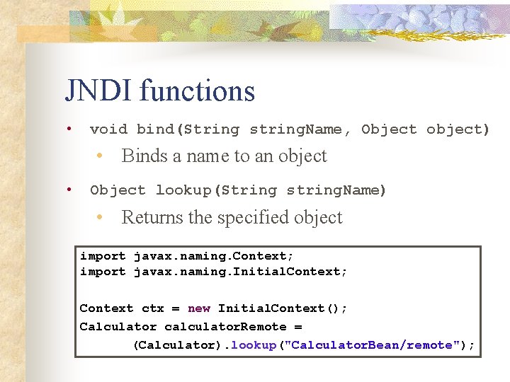 JNDI functions • void bind(String string. Name, Object object) • Binds a name to