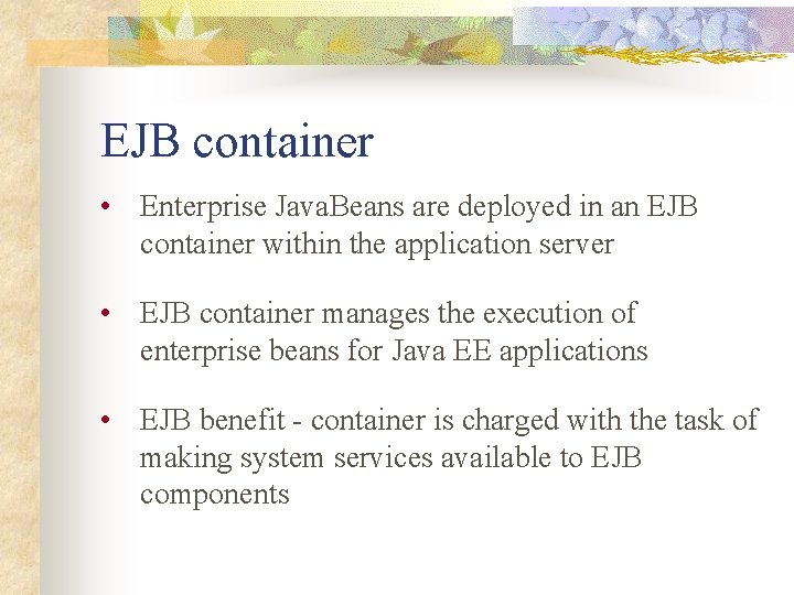 EJB container • Enterprise Java. Beans are deployed in an EJB container within the