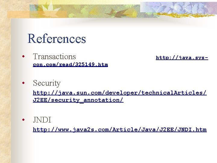 References • Transactions http: //java. sys- con. com/read/325149. htm • Security http: //java. sun.