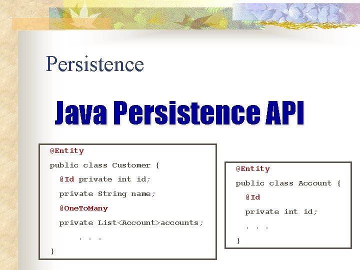 Persistence Java Persistence API @Entity public class Customer { @Id private int id; public