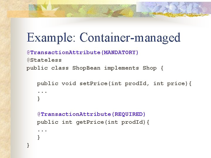 Example: Container-managed @Transaction. Attribute(MANDATORY) @Stateless public class Shop. Bean implements Shop { public void