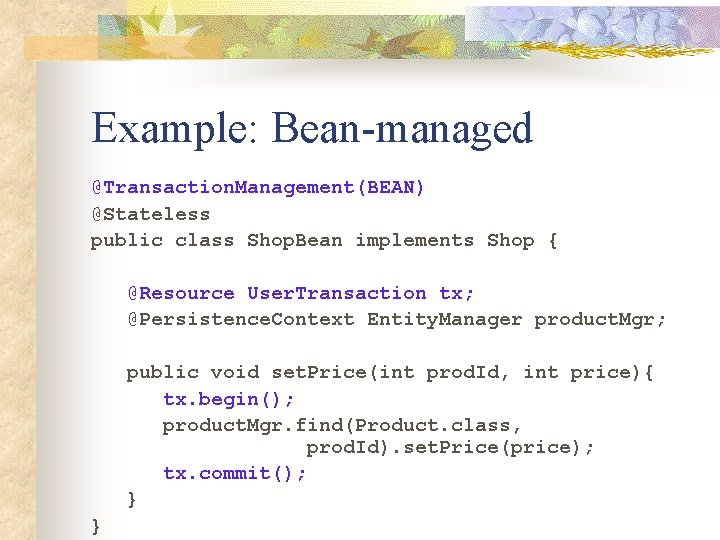 Example: Bean-managed @Transaction. Management(BEAN) @Stateless public class Shop. Bean implements Shop { @Resource User.