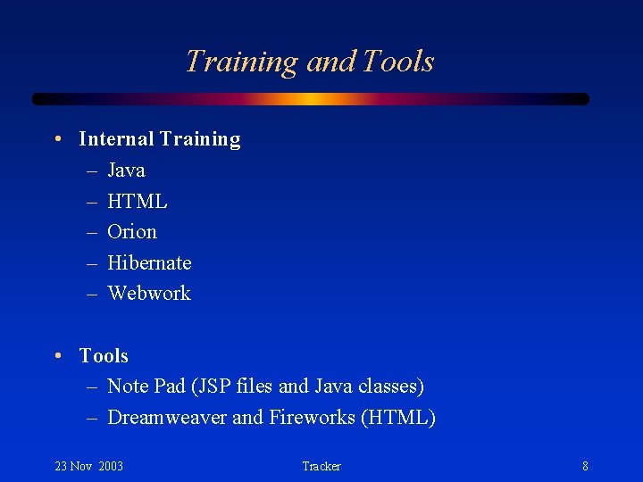 Training and Tools • Internal Training – Java – HTML – Orion – Hibernate