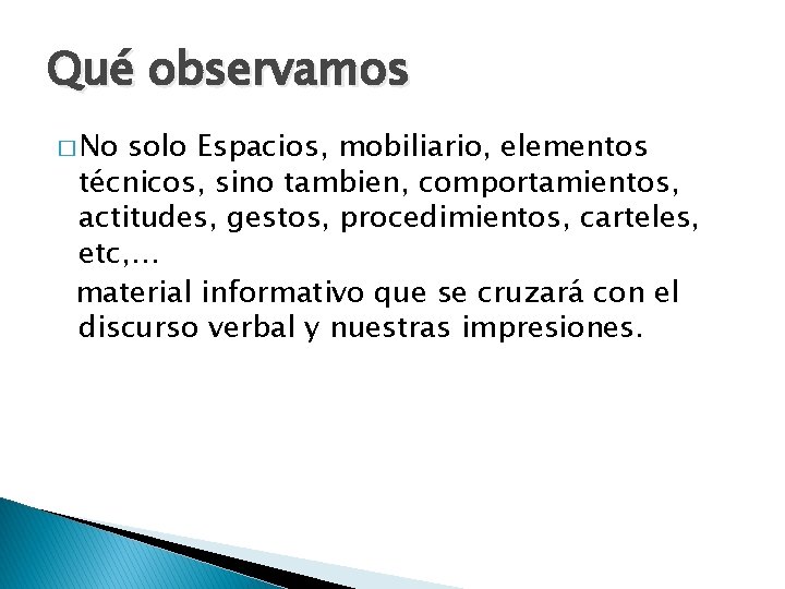 Qué observamos � No solo Espacios, mobiliario, elementos técnicos, sino tambien, comportamientos, actitudes, gestos,