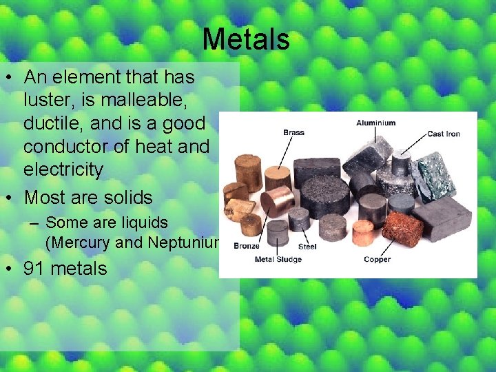 Metals • An element that has luster, is malleable, ductile, and is a good