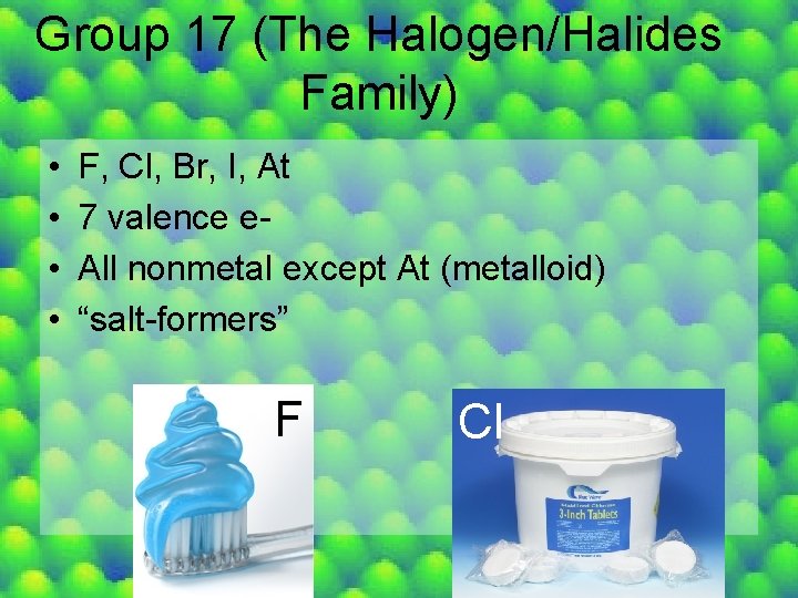 Group 17 (The Halogen/Halides Family) • • F, Cl, Br, I, At 7 valence