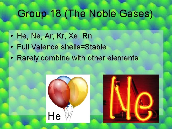 Group 18 (The Noble Gases) • He, Ne, Ar, Kr, Xe, Rn • Full