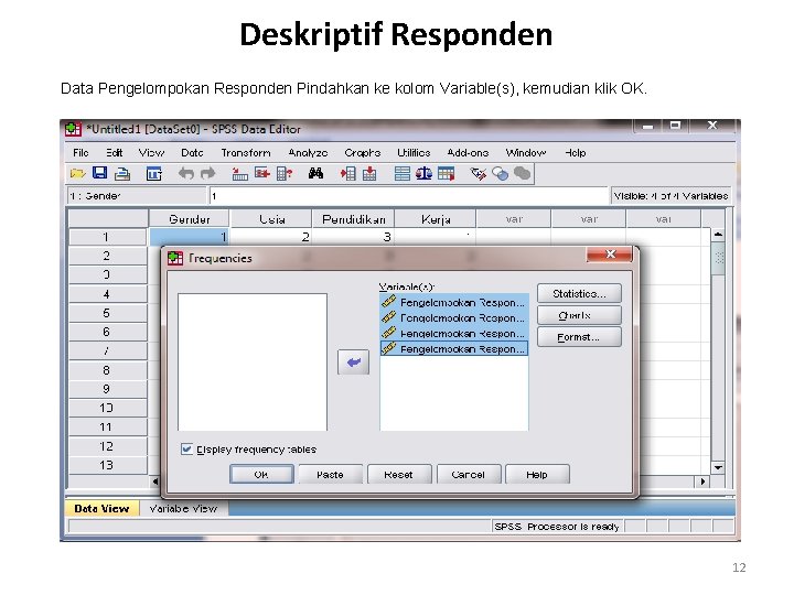 Deskriptif Responden Data Pengelompokan Responden Pindahkan ke kolom Variable(s), kemudian klik OK. 12 