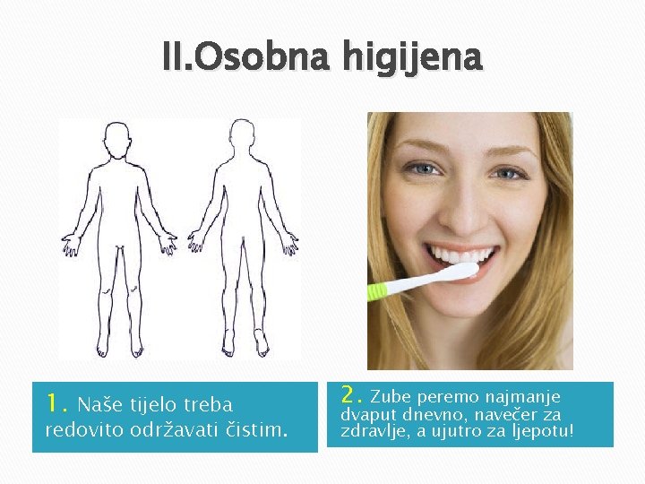II. Osobna higijena 1. Naše tijelo treba redovito održavati čistim. 2. Zube peremo najmanje II. Osobna higijena 1. Naše tijelo treba redovito održavati čistim. 2. Zube peremo najmanje