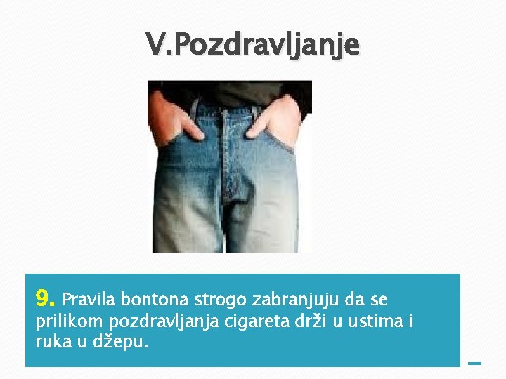 V. Pozdravljanje 9. Pravila bontona strogo zabranjuju da se prilikom pozdravljanja cigareta drži u V. Pozdravljanje 9. Pravila bontona strogo zabranjuju da se prilikom pozdravljanja cigareta drži u