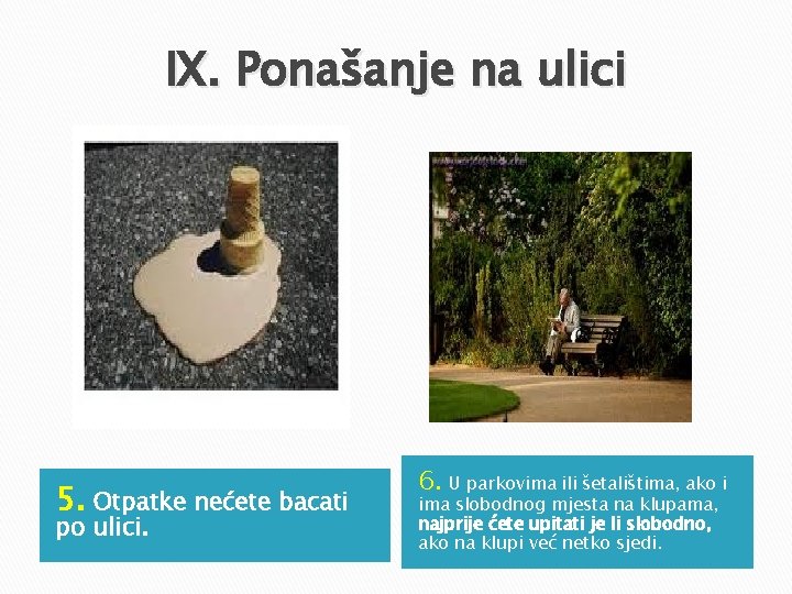 IX. Ponašanje na ulici 5. Otpatke nećete bacati po ulici. 6. U parkovima ili IX. Ponašanje na ulici 5. Otpatke nećete bacati po ulici. 6. U parkovima ili