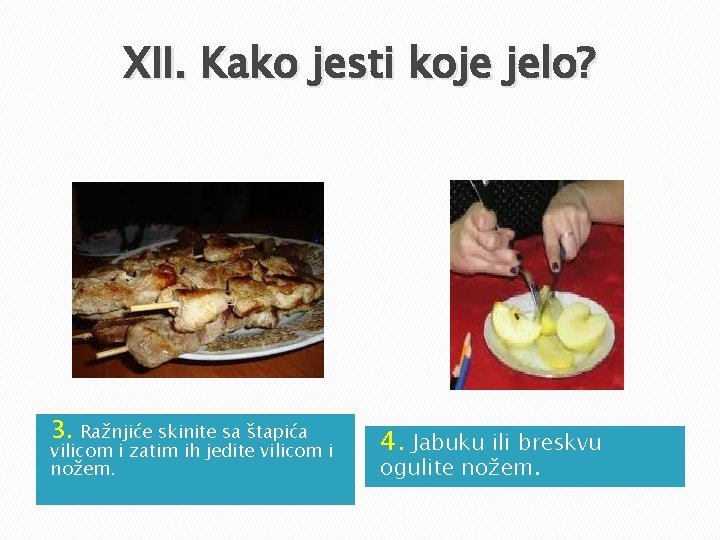 XII. Kako jesti koje jelo? 3. Ražnjiće skinite sa štapića vilicom i zatim ih XII. Kako jesti koje jelo? 3. Ražnjiće skinite sa štapića vilicom i zatim ih