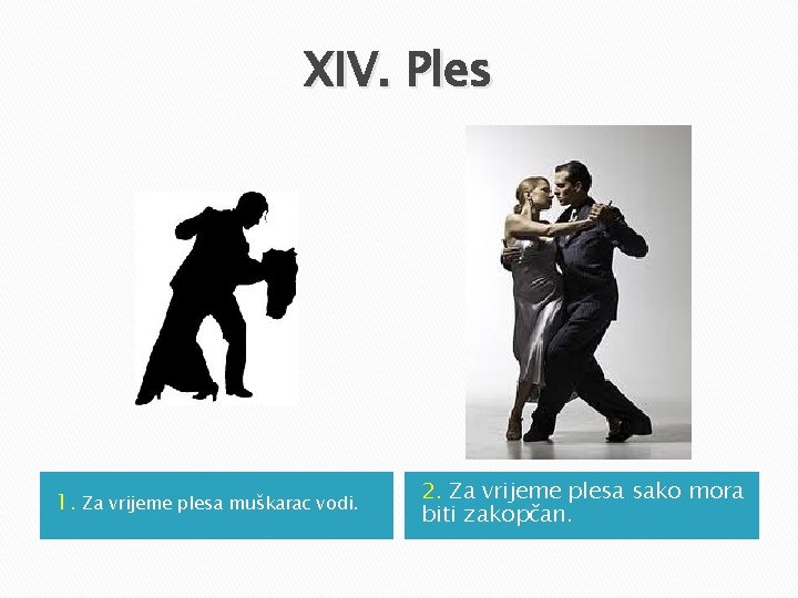 XIV. Ples 1. Za vrijeme plesa muškarac vodi. 2. Za vrijeme plesa sako mora XIV. Ples 1. Za vrijeme plesa muškarac vodi. 2. Za vrijeme plesa sako mora