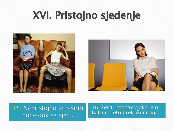 XVI. Pristojno sjedenje 15. Nepristojno je raširiti noge dok se sjedi. 16. Žena, pogotovo XVI. Pristojno sjedenje 15. Nepristojno je raširiti noge dok se sjedi. 16. Žena, pogotovo