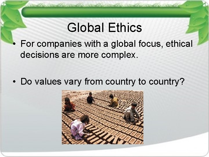 Global Ethics • For companies with a global focus, ethical decisions are more complex.