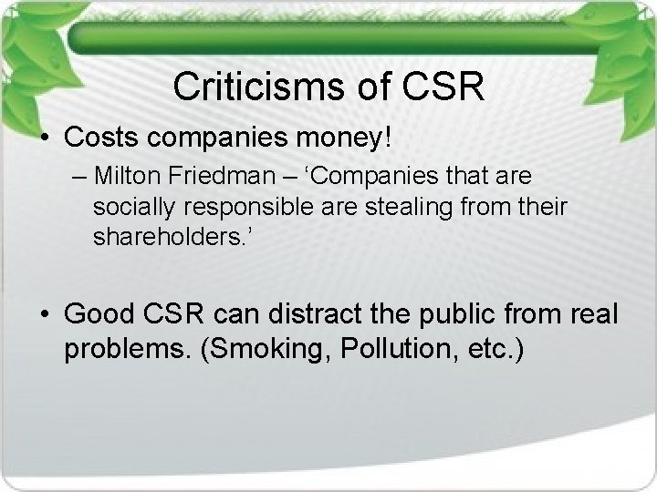 Criticisms of CSR • Costs companies money! – Milton Friedman – ‘Companies that are