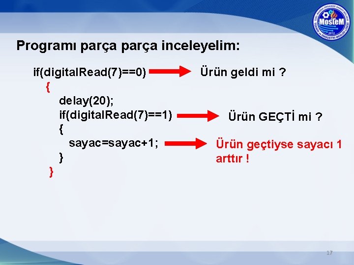 Programı parça inceleyelim: if(digital. Read(7)==0) { delay(20); if(digital. Read(7)==1) { sayac=sayac+1; } } Ürün