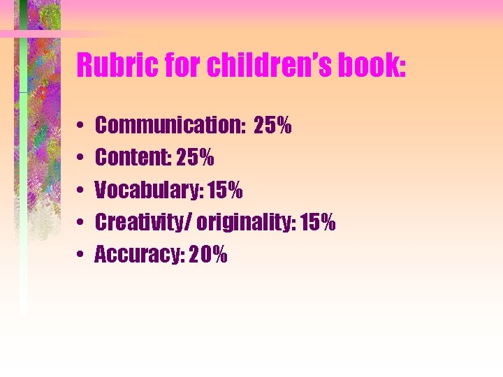 Rubric for children’s book: • • • Communication: 25% Content: 25% Vocabulary: 15% Creativity/