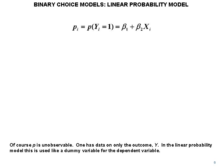 BINARY CHOICE MODELS: LINEAR PROBABILITY MODEL Of course p is unobservable. One has data