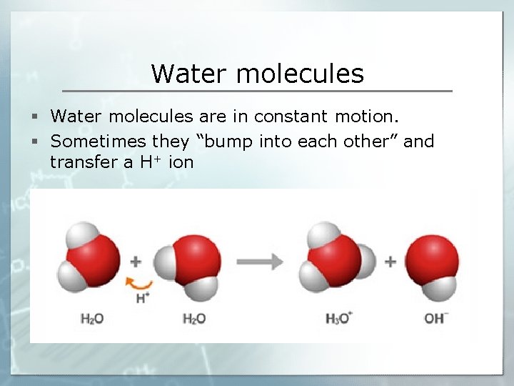 Water molecules § Water molecules are in constant motion. § Sometimes they “bump into