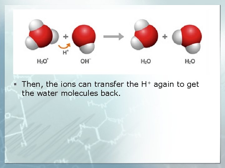 § Then, the ions can transfer the H+ again to get the water molecules