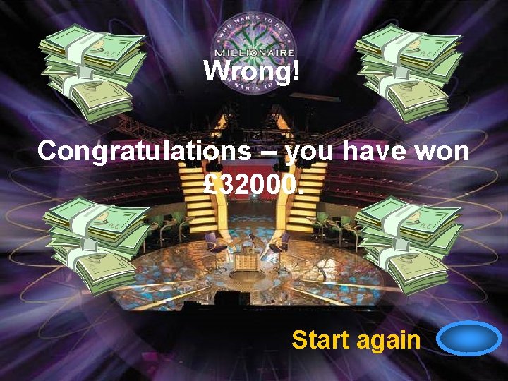 Wrong! Congratulations – you have won £ 32000. Start again 