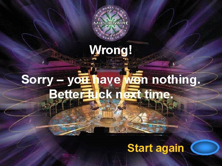 Wrong! Sorry – you have won nothing. Better luck next time. Start again 