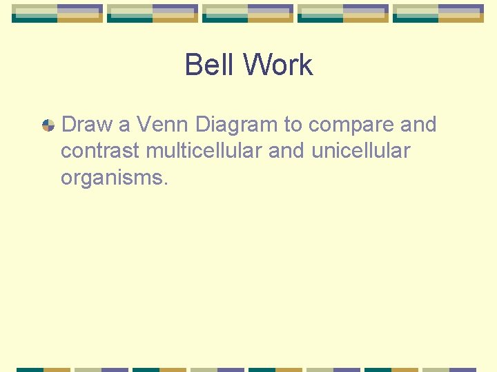 Bell Work Draw a Venn Diagram to compare and contrast multicellular and unicellular organisms.