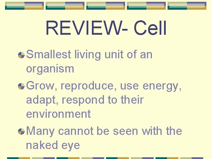 REVIEW- Cell Smallest living unit of an organism Grow, reproduce, use energy, adapt, respond