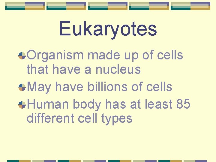 Eukaryotes Organism made up of cells that have a nucleus May have billions of