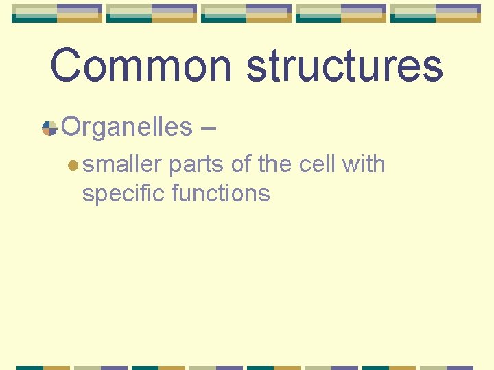 Common structures Organelles – l smaller parts of the cell with specific functions 
