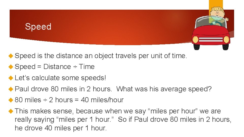 Speed is the distance an object travels per unit of time. Speed = Distance