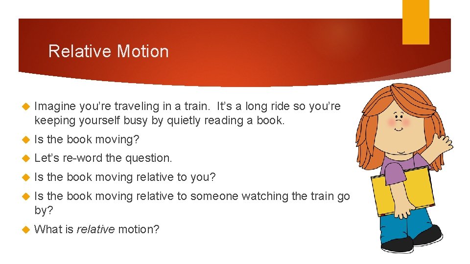 Relative Motion Imagine you’re traveling in a train. It’s a long ride so you’re