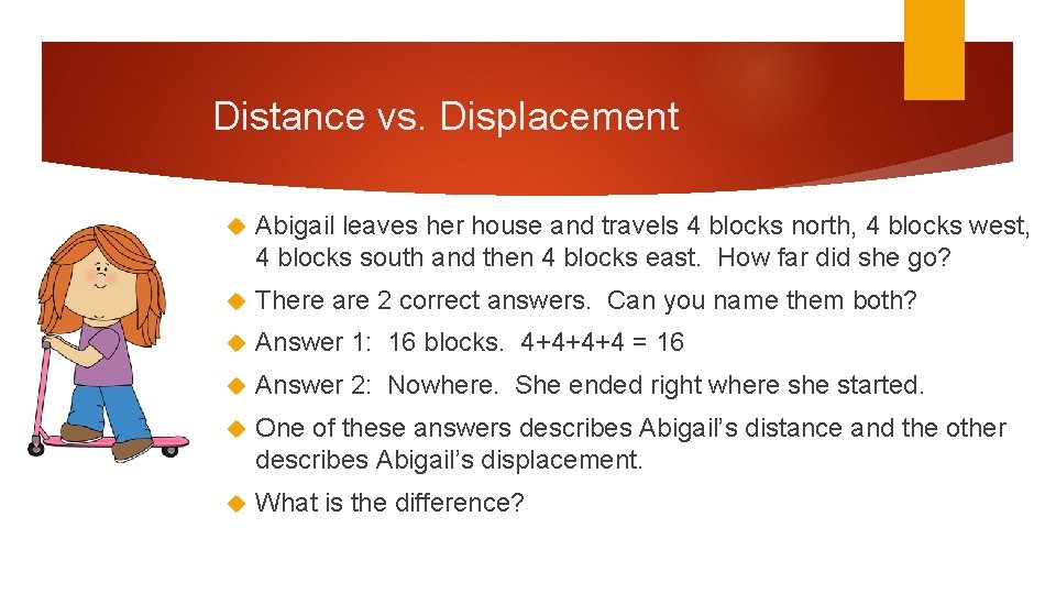 Distance vs. Displacement Abigail leaves her house and travels 4 blocks north, 4 blocks