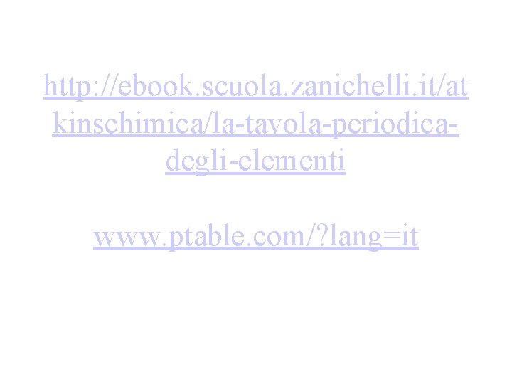 http: //ebook. scuola. zanichelli. it/at kinschimica/la-tavola-periodicadegli-elementi www. ptable. com/? lang=it 