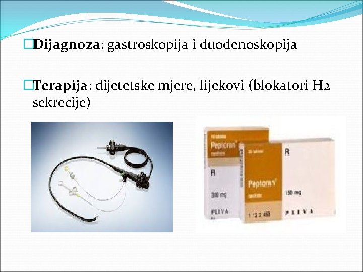 �Dijagnoza: gastroskopija i duodenoskopija �Terapija: dijetetske mjere, lijekovi (blokatori H 2 sekrecije) 