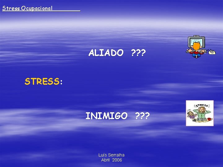 Stress Ocupacional_____ ALIADO ? ? ? STRESS: INIMIGO ? ? ? Luís Serralha Abril