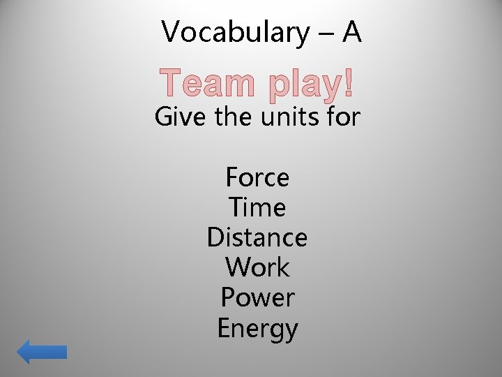 Vocabulary – A Team play! Give the units for Force Time Distance Work Power