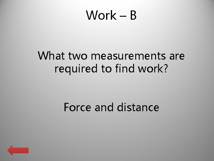 Work – B What two measurements are required to find work? Force and distance